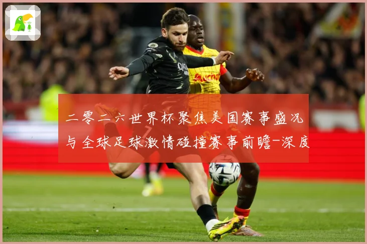 二零二六世界杯聚焦美国赛事盛况与全球足球激情碰撞赛事前瞻-深度解析