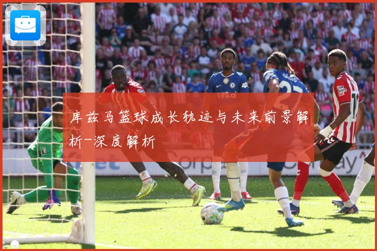 库兹马篮球成长轨迹与未来前景解析-深度解析