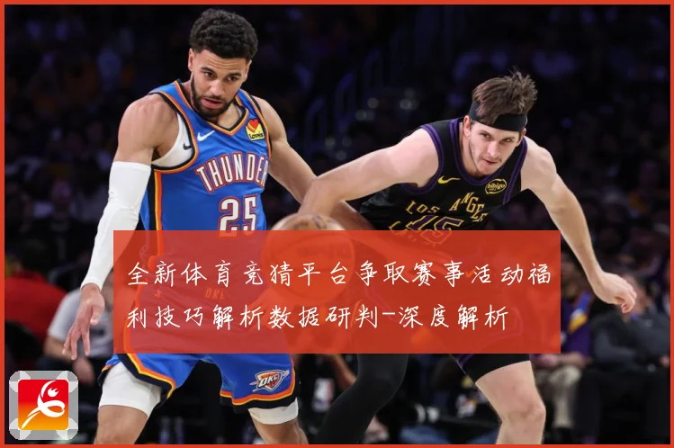 全新体育竞猜平台争取赛事活动福利技巧解析数据研判-深度解析
