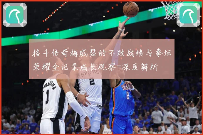 格斗传奇梅威瑟的不败战绩与拳坛荣耀全记录成长观察-深度解析