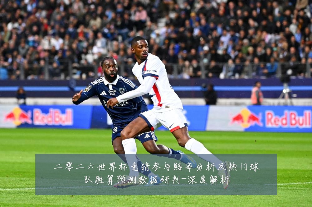 二零二六世界杯竞猜参与赔率分析及热门球队胜算预测数据研判-深度解析