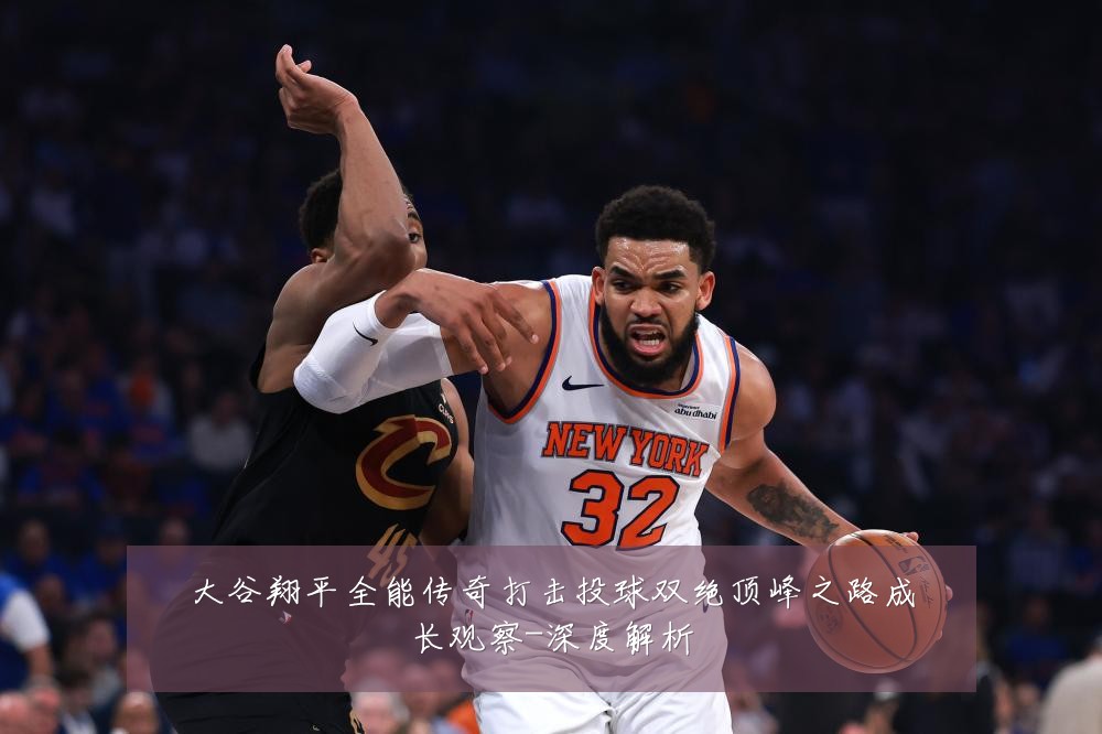 大谷翔平全能传奇打击投球双绝顶峰之路成长观察-深度解析