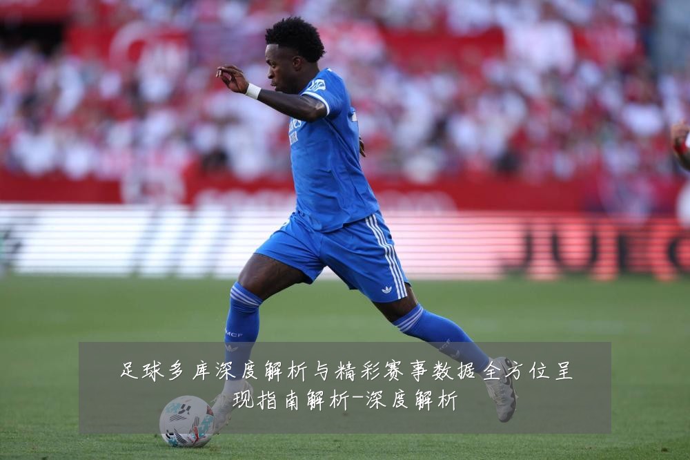 足球多库深度解析与精彩赛事数据全方位呈现指南解析-深度解析