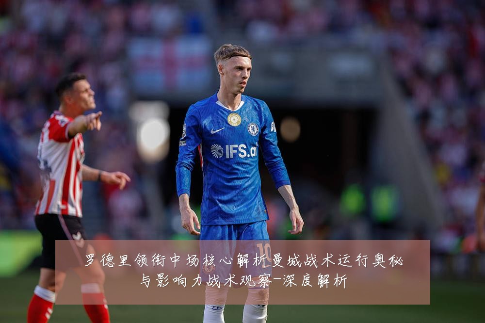 罗德里领衔中场核心解析曼城战术运行奥秘与影响力战术观察-深度解析